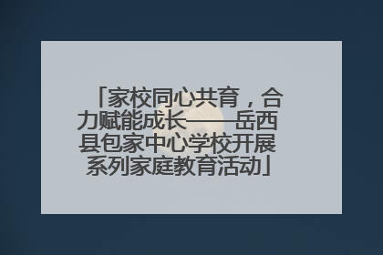 家校同心共育，合力赋能成长——岳西县包家中心学校开展系列家庭教育活动